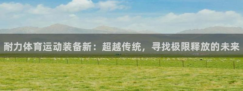JJB竞技宝官网下载平台假的吗是真的吗吗：耐力体育运