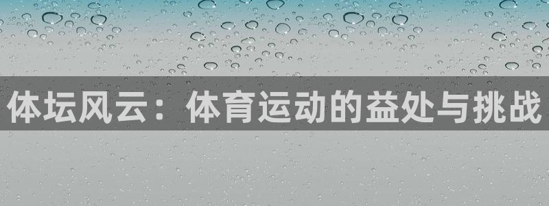 JJB竞技宝官网下载招商电话号码：体坛风云：体育运动的益处与