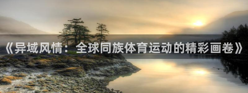 JJB竞技宝官方平台体育：《异域风情：全球同族体育运
