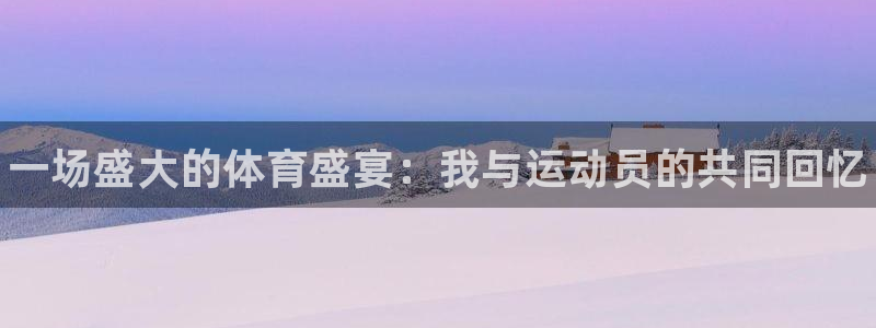 JJB竞技宝官网下载招商电话是多少：一场盛大的体育盛宴：我与