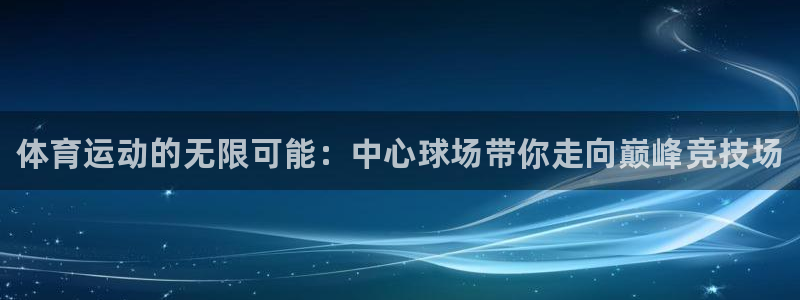 JJB竞技宝官方正版app集团简介：体育运动的无限可能：中心