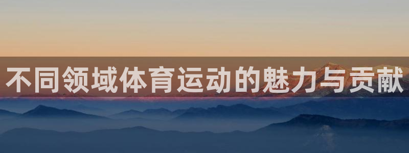 JJB竞技宝官网下载联系电话：不同领域体育运动的魅力与贡献