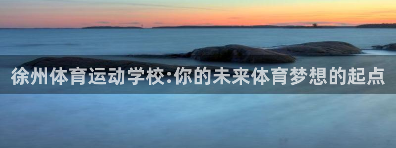 JJB竞技宝官网下载：徐州体育运动学校:你的未来体育梦想的起