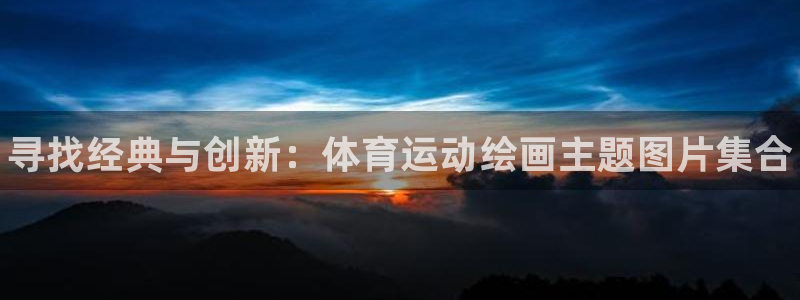 海南JJB竞技宝官网下载：寻找经典与创新：体育运动绘