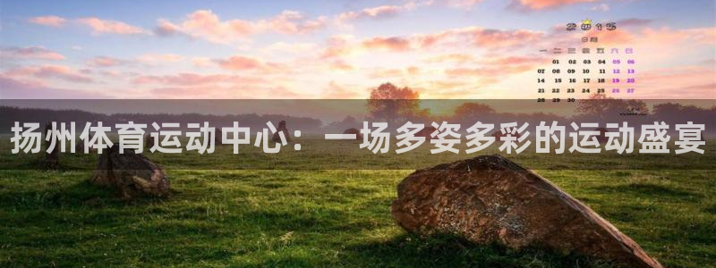 JJB竞技宝官网下载招商电话是多少：扬州体育运动中心：一场多