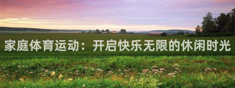 海南JJB竞技宝官网下载发展怎么样：家庭体育运动：开启快乐无