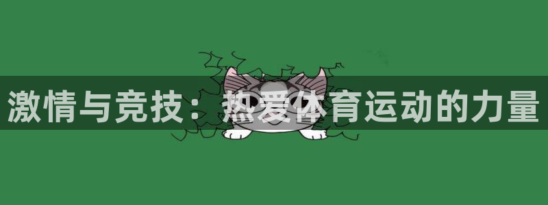 JJB竞技宝官方正版app娱乐平台：激情与竞技：热爱体育运动