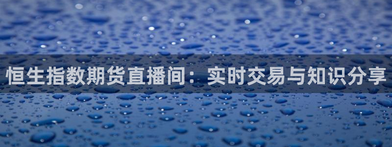 857nba直播：恒生指数期货直播间：实时交易与知识分享