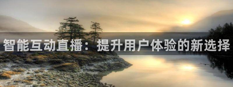 857体育在线直播观看：智能互动直播：提升用户体验的新选择