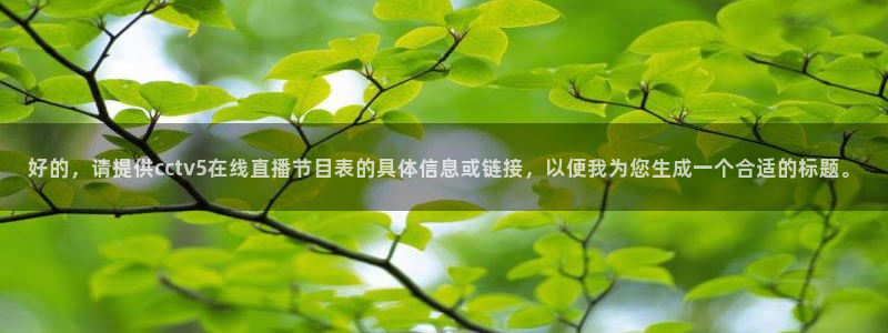 857直播体育解说：好的，请提供cctv5在线直播节目表的具体信息或链接，以便我为您生成一个合适的标题。